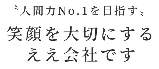 〝人間力No.1を目指す〟笑顔を大切にするええ会社です