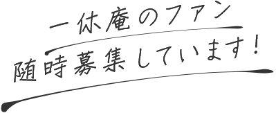 一休庵のファン 随時募集しています！