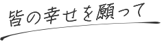 皆の幸せを願って